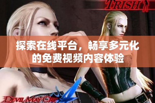 探索在线平台，畅享多元化的免费视频内容体验