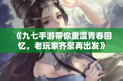 《九七手游带你重温青春回忆，老玩家齐聚再出发》