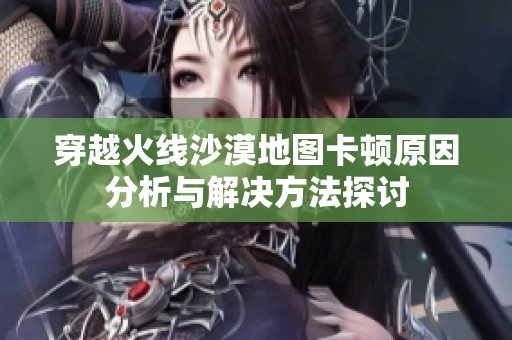 穿越火线沙漠地图卡顿原因分析与解决方法探讨