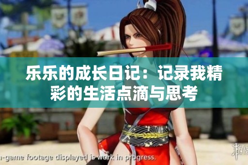 乐乐的成长日记：记录我精彩的生活点滴与思考