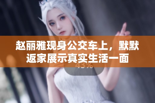 赵丽雅现身公交车上，默默返家展示真实生活一面