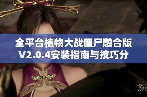全平台植物大战僵尸融合版V2.0.4安装指南与技巧分享