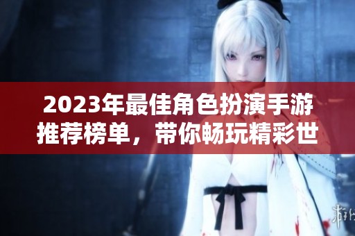 2023年最佳角色扮演手游推荐榜单，带你畅玩精彩世界
