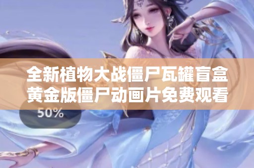 全新植物大战僵尸瓦罐盲盒黄金版僵尸动画片免费观看完整版