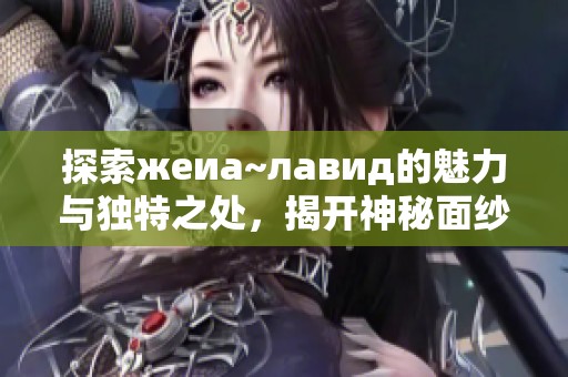 探索жeиа~лавид的魅力与独特之处，揭开神秘面纱