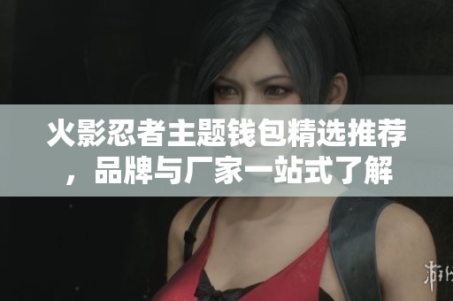 火影忍者主题钱包精选推荐，品牌与厂家一站式了解