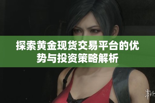 探索黄金现货交易平台的优势与投资策略解析