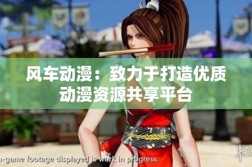 风车动漫：致力于打造优质动漫资源共享平台