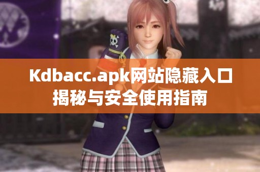 Kdbacc.apk网站隐藏入口揭秘与安全使用指南