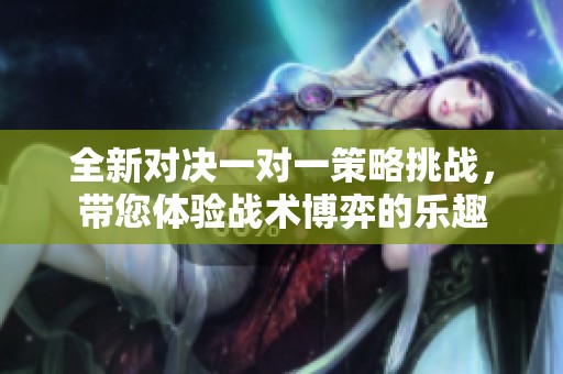 全新对决一对一策略挑战，带您体验战术博弈的乐趣