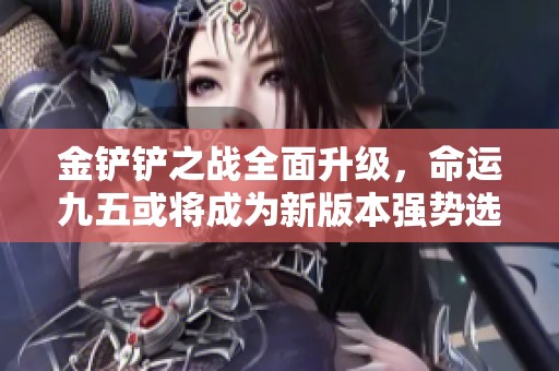 金铲铲之战全面升级，命运九五或将成为新版本强势选手