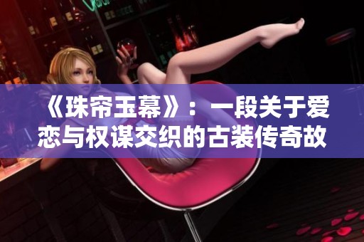 《珠帘玉幕》：一段关于爱恋与权谋交织的古装传奇故事