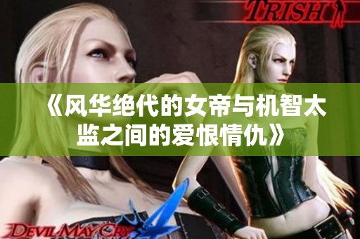 《风华绝代的女帝与机智太监之间的爱恨情仇》