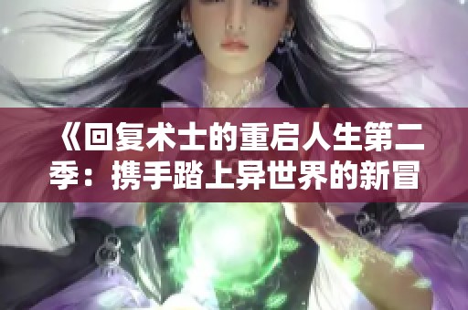 《回复术士的重启人生第二季：携手踏上异世界的新冒险之旅》