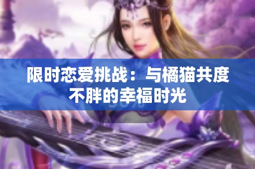 限时恋爱挑战：与橘猫共度不胖的幸福时光