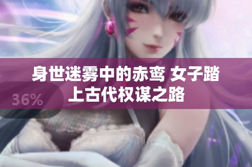 身世迷雾中的赤鸾 女子踏上古代权谋之路