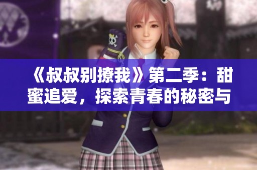 《叔叔别撩我》第二季：甜蜜追爱，探索青春的秘密与挑战