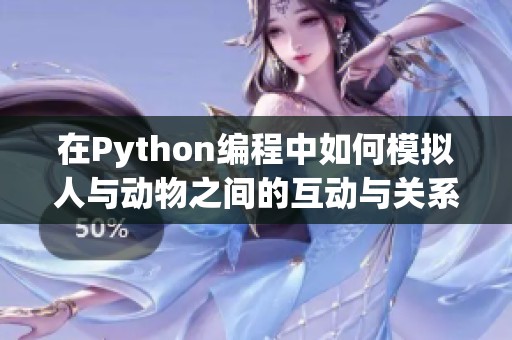 在Python编程中如何模拟人与动物之间的互动与关系