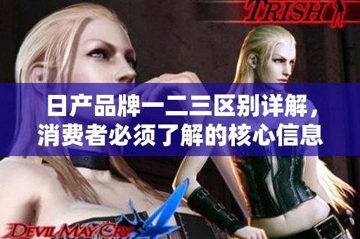 日产品牌一二三区别详解，消费者必须了解的核心信息