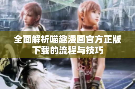全面解析喵趣漫画官方正版下载的流程与技巧