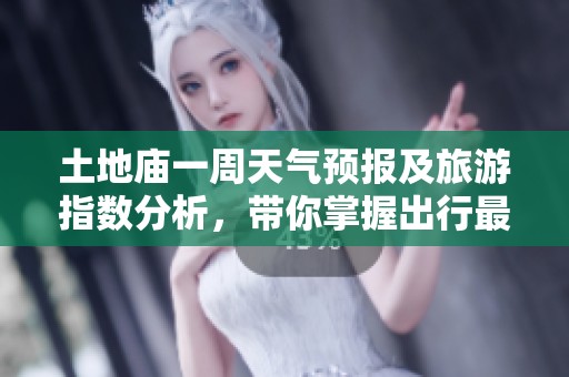 土地庙一周天气预报及旅游指数分析，带你掌握出行最佳时机