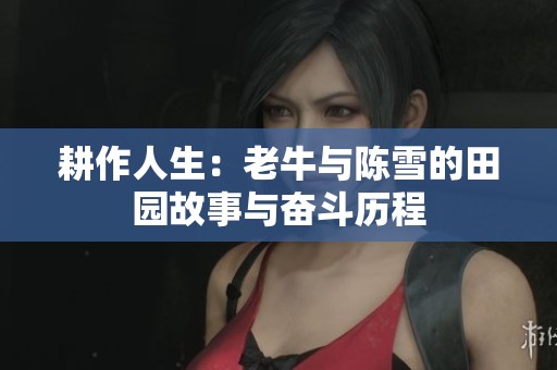 耕作人生：老牛与陈雪的田园故事与奋斗历程
