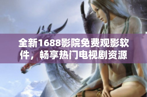 全新1688影院免费观影软件，畅享热门电视剧资源