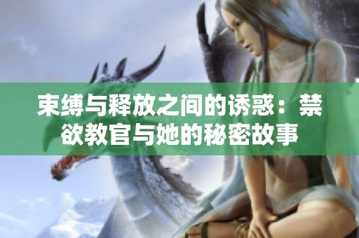 束缚与释放之间的诱惑：禁欲教官与她的秘密故事