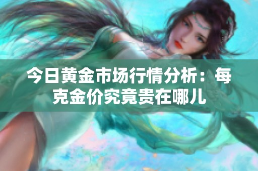 今日黄金市场行情分析：每克金价究竟贵在哪儿