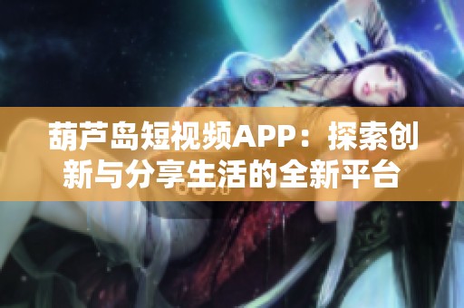 葫芦岛短视频APP：探索创新与分享生活的全新平台