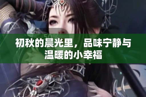 初秋的晨光里，品味宁静与温暖的小幸福
