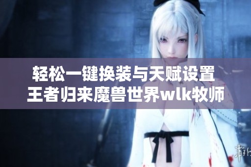 轻松一键换装与天赋设置 王者归来魔兽世界wlk牧师宏命令解析