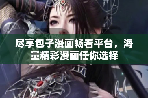 尽享包子漫画畅看平台，海量精彩漫画任你选择