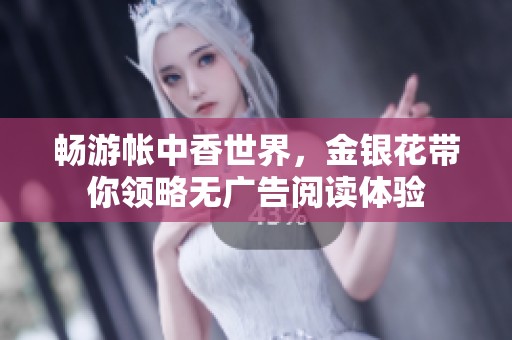 畅游帐中香世界，金银花带你领略无广告阅读体验