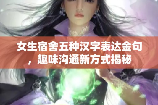女生宿舍五种汉字表达金句，趣味沟通新方式揭秘