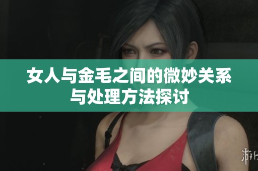 女人与金毛之间的微妙关系与处理方法探讨