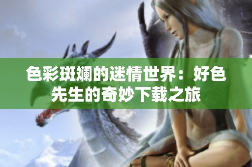 色彩斑斓的迷情世界：好色先生的奇妙下载之旅