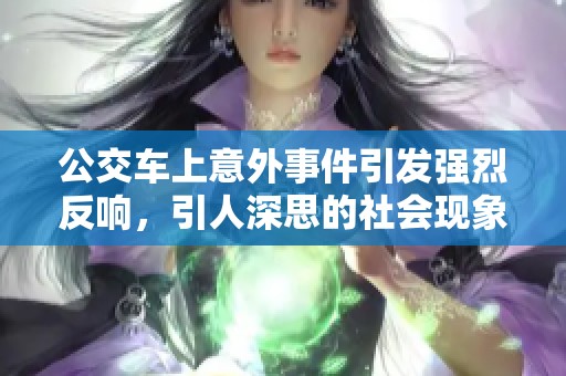公交车上意外事件引发强烈反响，引人深思的社会现象