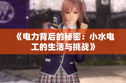 《电力背后的秘密：小水电工的生活与挑战》