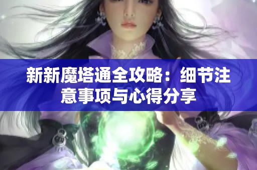 新新魔塔通全攻略：细节注意事项与心得分享