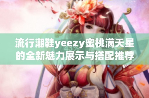 流行潮鞋yeezy蜜桃满天星的全新魅力展示与搭配推荐