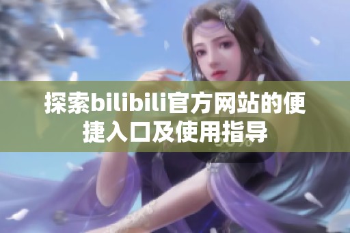 探索bilibili官方网站的便捷入口及使用指导