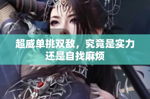 超威单挑双敌，究竟是实力还是自找麻烦