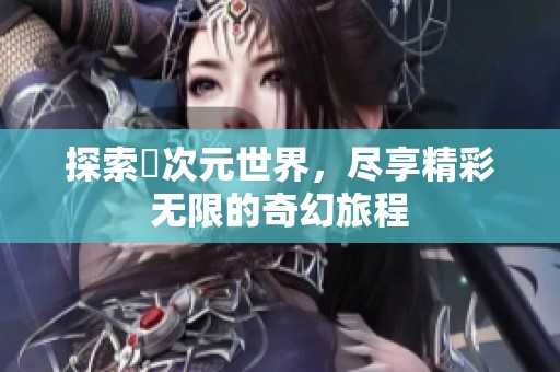 探索囧次元世界，尽享精彩无限的奇幻旅程