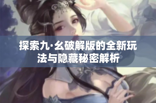 探索九·幺破解版的全新玩法与隐藏秘密解析
