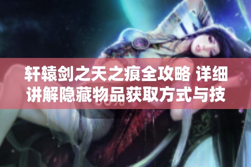 轩辕剑之天之痕全攻略 详细讲解隐藏物品获取方式与技巧