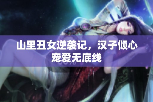 山里丑女逆袭记，汉子倾心宠爱无底线