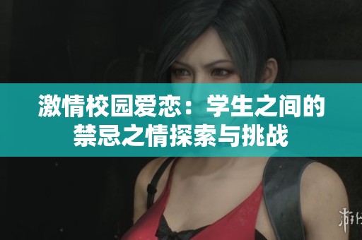 激情校园爱恋：学生之间的禁忌之情探索与挑战
