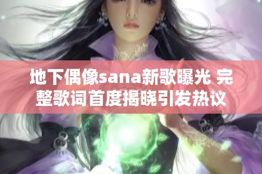 地下偶像sana新歌曝光 完整歌词首度揭晓引发热议 地下偶像sana新歌曝光 完整歌词首度揭晓引发热议
