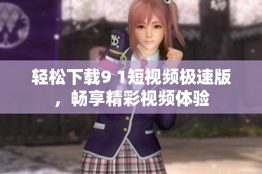 轻松下载9 1短视频极速版，畅享精彩视频体验